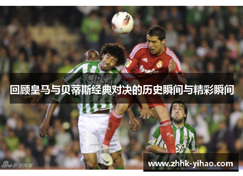 回顾皇马与贝蒂斯经典对决的历史瞬间与精彩瞬间