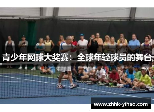 青少年网球大奖赛:全球年轻球员的舞台