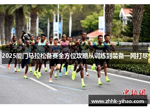 2025厦门马拉松备赛全方位攻略从训练到装备一网打尽