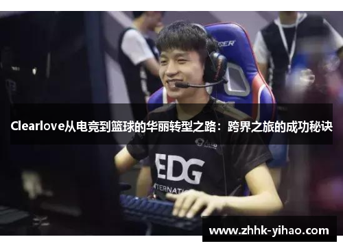 Clearlove从电竞到篮球的华丽转型之路:跨界之旅的成功秘诀