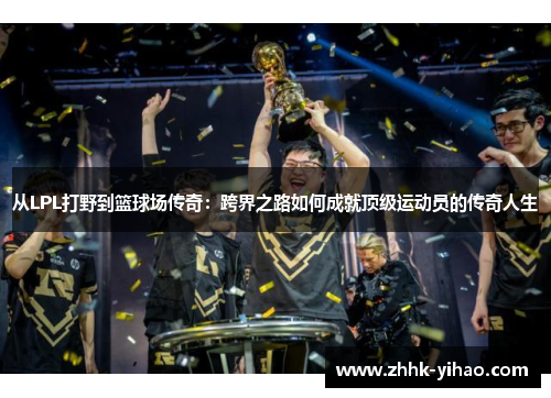 从LPL打野到篮球场传奇:跨界之路如何成就顶级运动员的传奇人生