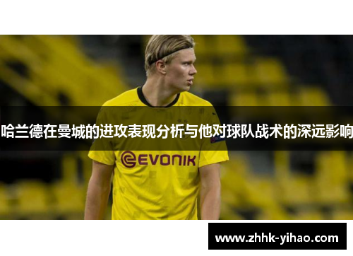 哈兰德在曼城的进攻表现分析与他对球队战术的深远影响