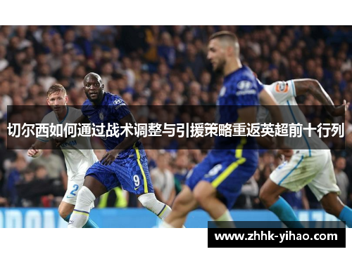 切尔西如何通过战术调整与引援策略重返英超前十行列
