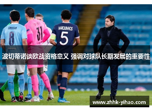 波切蒂诺谈欧战资格意义 强调对球队长期发展的重要性