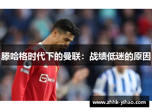 滕哈格时代下的曼联:战绩低迷的原因