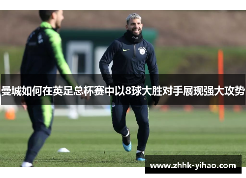 曼城如何在英足总杯赛中以8球大胜对手展现强大攻势