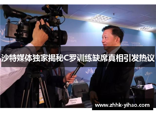 沙特媒体独家揭秘C罗训练缺席真相引发热议