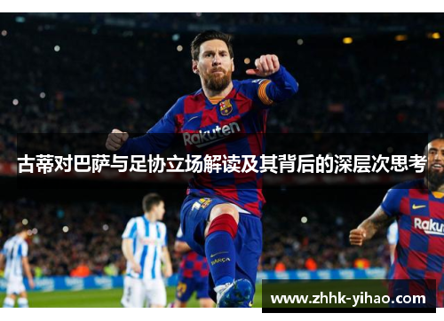 古蒂对巴萨与足协立场解读及其背后的深层次思考
