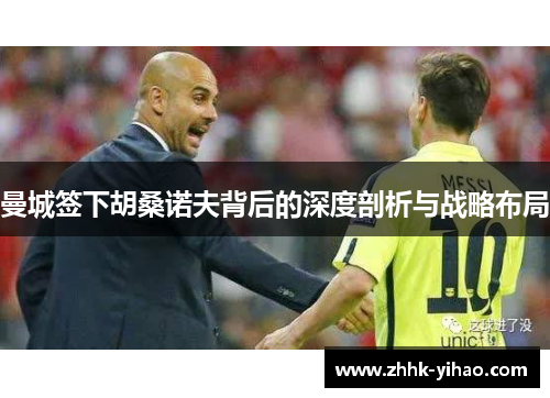 曼城签下胡桑诺夫背后的深度剖析与战略布局