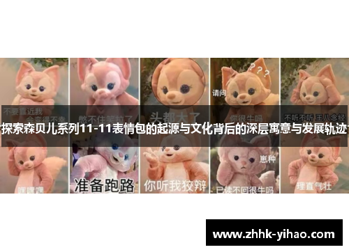 探索森贝儿系列11-11表情包的起源与文化背后的深层寓意与发展轨迹