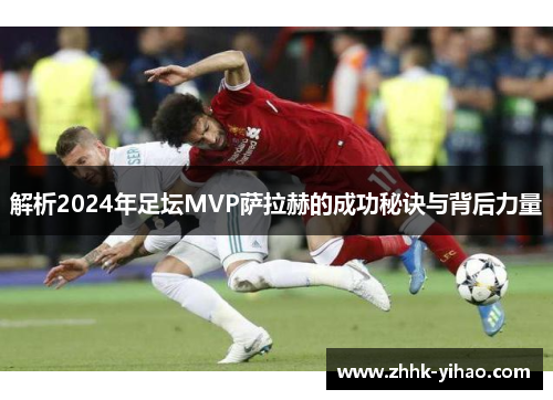解析2024年足坛MVP萨拉赫的成功秘诀与背后力量