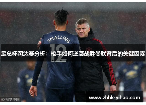 足总杯淘汰赛分析:枪手如何逆袭战胜曼联背后的关键因素