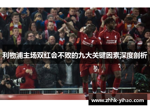 利物浦主场双红会不败的九大关键因素深度剖析