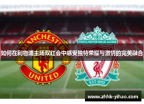如何在利物浦主场双红会中感受独特荣耀与激情的完美融合
