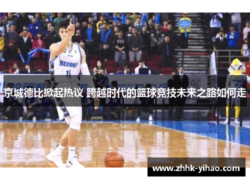 京城德比掀起热议 跨越时代的篮球竞技未来之路如何走