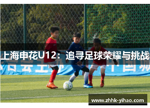 上海申花U12：追寻足球荣耀与挑战