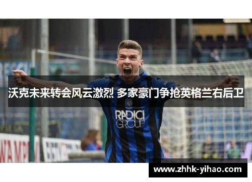 沃克未来转会风云激烈 多家豪门争抢英格兰右后卫