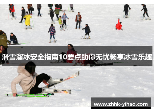 滑雪溜冰安全指南10要点助你无忧畅享冰雪乐趣