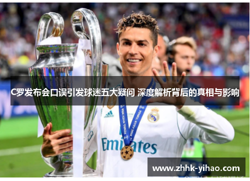 C罗发布会口误引发球迷五大疑问 深度解析背后的真相与影响