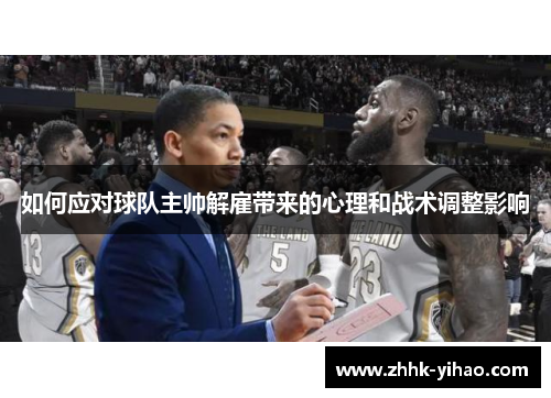 如何应对球队主帅解雇带来的心理和战术调整影响