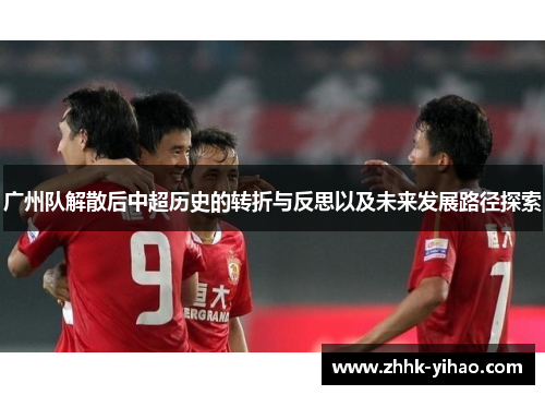广州队解散后中超历史的转折与反思以及未来发展路径探索