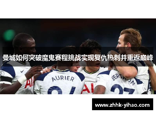 曼城如何突破魔鬼赛程挑战实现复仇热刺并重返巅峰