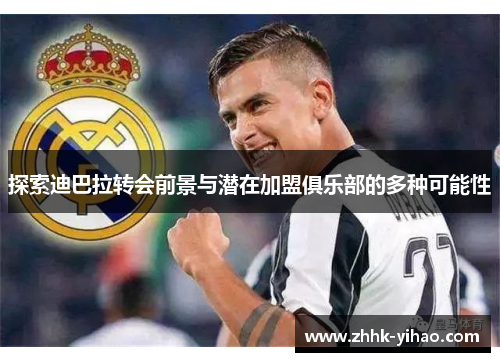 探索迪巴拉转会前景与潜在加盟俱乐部的多种可能性
