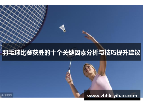 羽毛球比赛获胜的十个关键因素分析与技巧提升建议