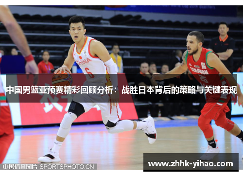 中国男篮亚预赛精彩回顾分析:战胜日本背后的策略与关键表现