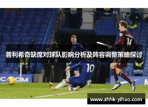 普利希奇缺席对球队影响分析及阵容调整策略探讨