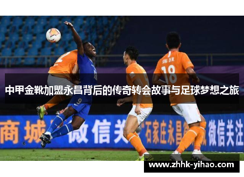 中甲金靴加盟永昌背后的传奇转会故事与足球梦想之旅