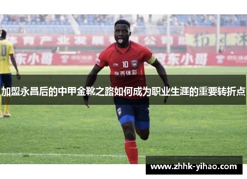 加盟永昌后的中甲金靴之路如何成为职业生涯的重要转折点