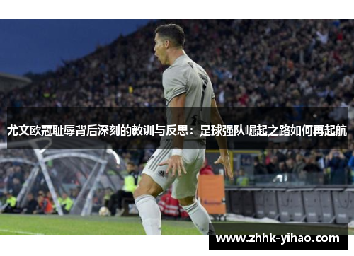 尤文欧冠耻辱背后深刻的教训与反思:足球强队崛起之路如何再起航