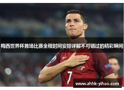 梅西世界杯首场比赛全程时间安排详解不可错过的精彩瞬间