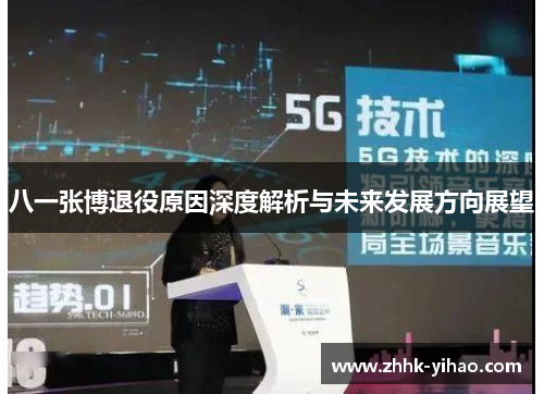 八一张博退役原因深度解析与未来发展方向展望