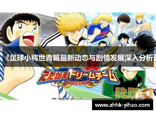 《足球小将世青篇最新动态与剧情发展深入分析》