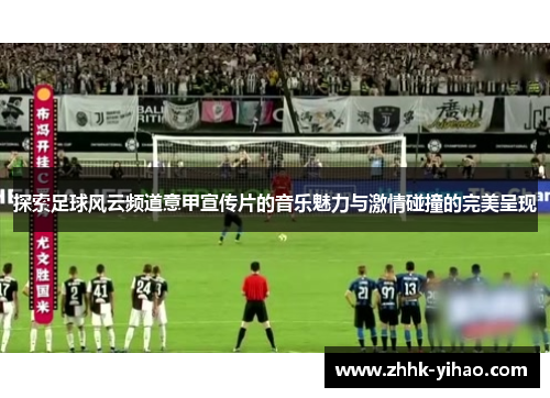 探索足球风云频道意甲宣传片的音乐魅力与激情碰撞的完美呈现
