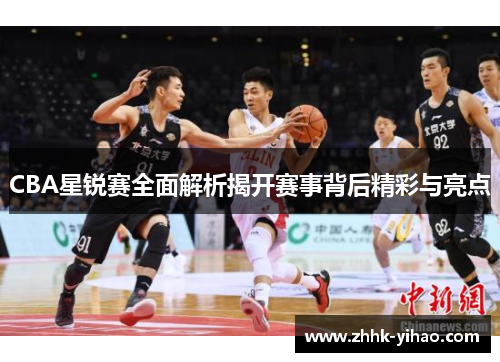 CBA星锐赛全面解析揭开赛事背后精彩与亮点