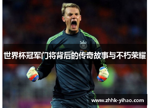 世界杯冠军门将背后的传奇故事与不朽荣耀