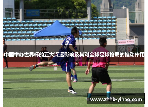 中国举办世界杯的五大深远影响及其对全球足球格局的推动作用