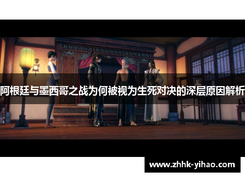 阿根廷与墨西哥之战为何被视为生死对决的深层原因解析