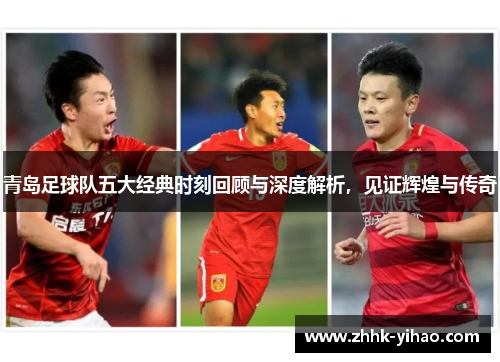 青岛足球队五大经典时刻回顾与深度解析,见证辉煌与传奇