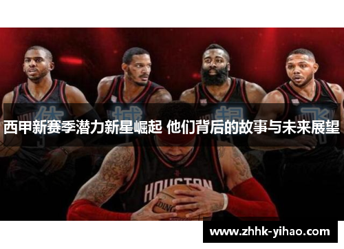 西甲新赛季潜力新星崛起 他们背后的故事与未来展望
